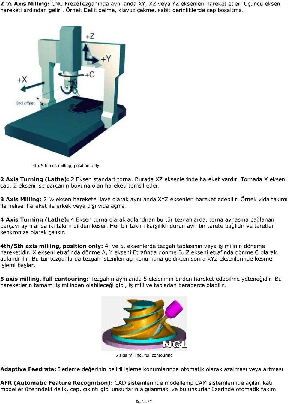 3 Axis Milling: 2 ½ eksen harekete ilave olarak ayný anda XYZ eksenleri hareket edebilir. Örnek vida takýmý ile helisel hareket ile erkek veya diºi vida açma.