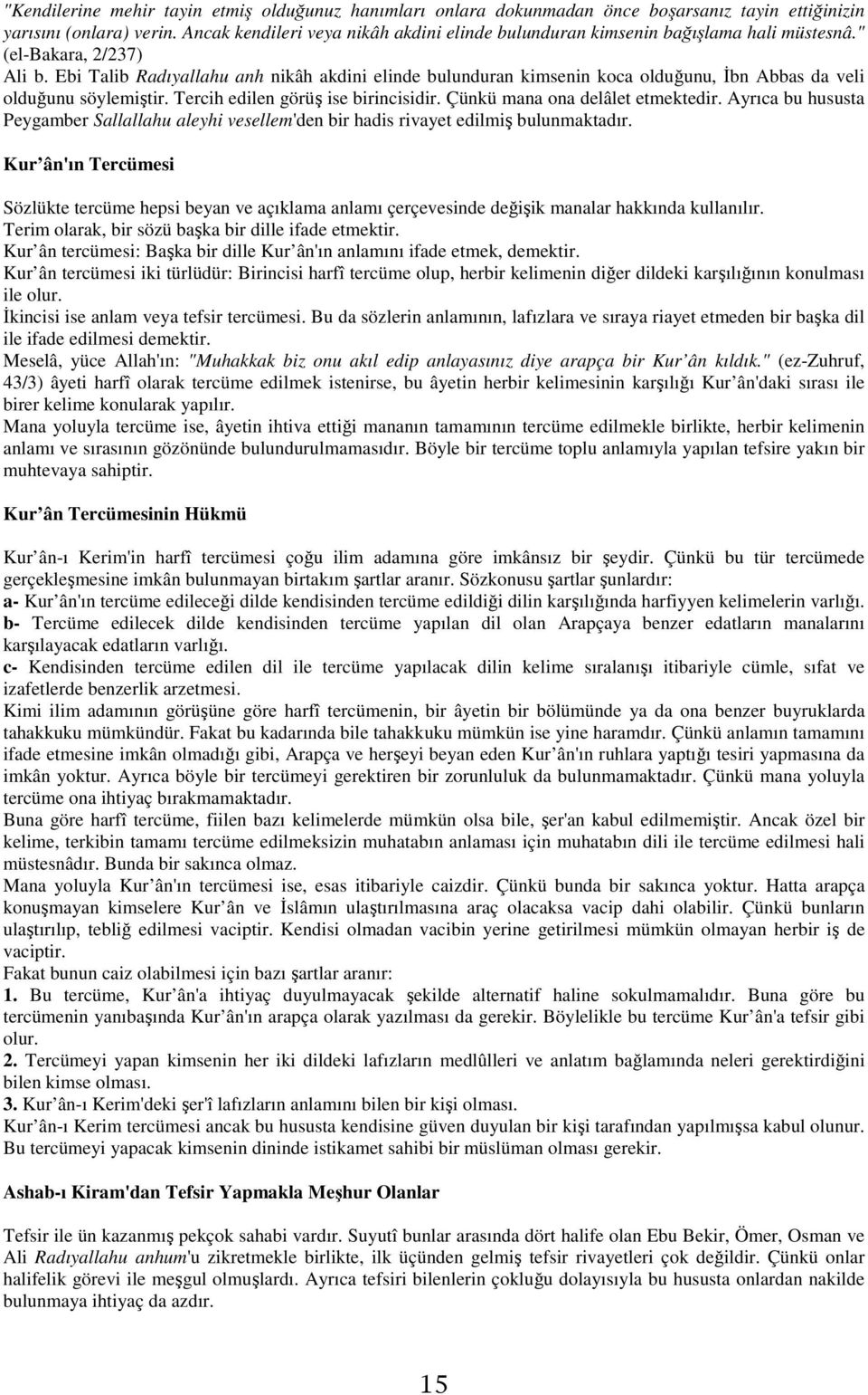 Ebi Talib Radıyallahu anh nikâh akdini elinde bulunduran kimsenin koca olduğunu, İbn Abbas da veli olduğunu söylemiştir. Tercih edilen görüş ise birincisidir. Çünkü mana ona delâlet etmektedir.