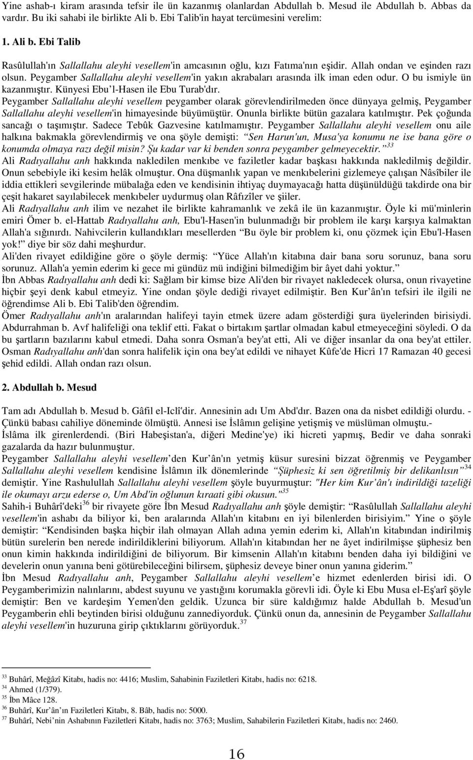 Peygamber Sallallahu aleyhi vesellem'in yakın akrabaları arasında ilk iman eden odur. O bu ismiyle ün kazanmıştır. Künyesi Ebu l-hasen ile Ebu Turab'dır.