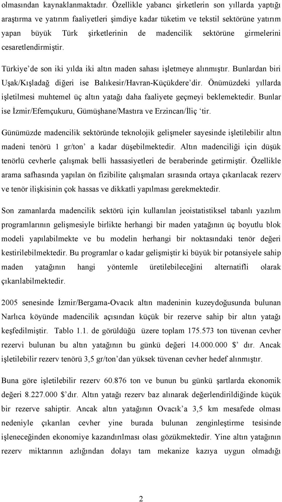 girmelerini cesaretlendirmiştir. Türkiye de son iki yılda iki altın maden sahası işletmeye alınmıştır. Bunlardan biri Uşak/Kışladağ diğeri ise Balıkesir/Havran-Küçükdere dir.