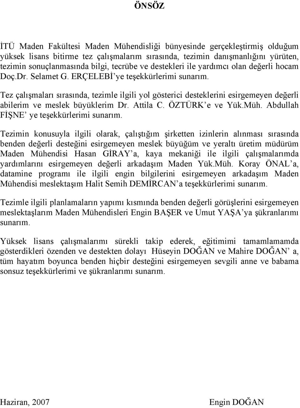 Tez çalışmaları sırasında, tezimle ilgili yol gösterici desteklerini esirgemeyen değerli abilerim ve meslek büyüklerim Dr. Attila C. ÖZTÜRK e ve Yük.Müh. Abdullah FİŞNE ye teşekkürlerimi sunarım.