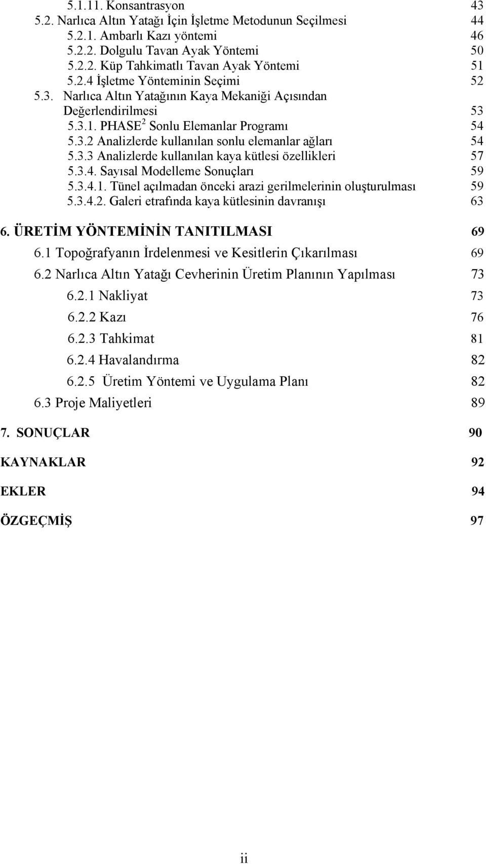 3.3 Analizlerde kullanılan kaya kütlesi özellikleri 57 5.3.4. Sayısal Modelleme Sonuçları 59 5.3.4.1. Tünel açılmadan önceki arazi gerilmelerinin oluşturulması 59 5.3.4.2.