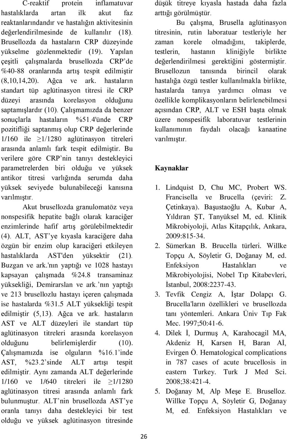 hastaların standart tüp aglütinasyon titresi ile CRP düzeyi arasında korelasyon olduğunu saptamışlardır (10). Çalışmamızda da benzer sonuçlarla hastaların %51.