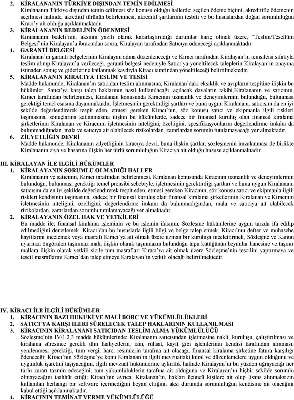 KİRALANANIN BEDELİNİN ÖDENMESİ Kiralananın bedeli nin, aksinin yazılı olarak kararlaştırıldığı durumlar hariç olmak üzere, Teslim/Tesellüm Belgesi nin Kiralayan a ibrazından sonra, Kiralayan