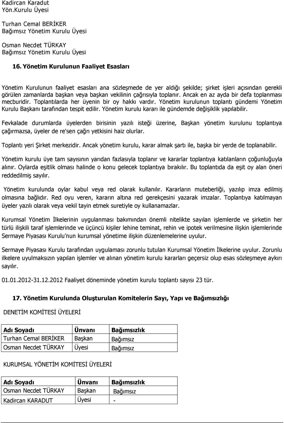 çağrısıyla toplanır. Ancak en az ayda bir defa toplanması mecburidir. Toplantılarda her üyenin bir oy hakkı vardır. Yönetim kurulunun toplantı gündemi Yönetim Kurulu Başkanı tarafından tespit edilir.