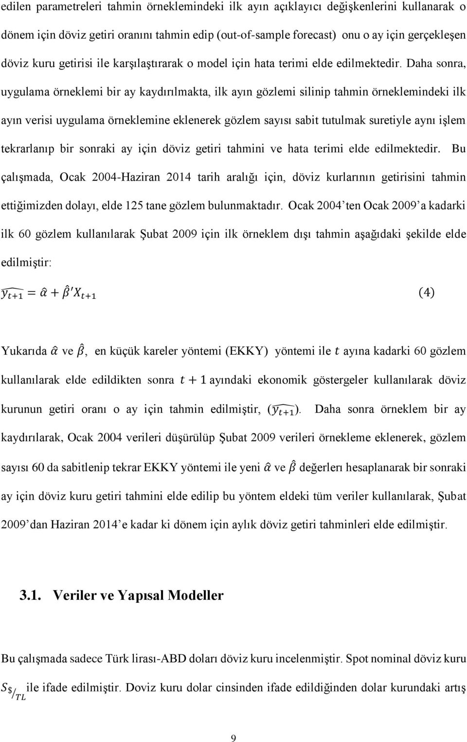 Daha sonra, uygulama örneklemi bir ay kaydırılmakta, ilk ayın gözlemi silinip tahmin örneklemindeki ilk ayın verisi uygulama örneklemine eklenerek gözlem sayısı sabit tutulmak suretiyle aynı işlem