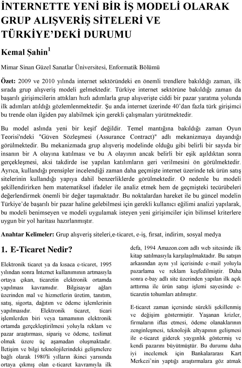 Türkiye internet sektörüne bakıldığı zaman da başarılı girişimcilerin attıkları hızlı adımlarla grup alışverişte ciddi bir pazar yaratma yolunda ilk adımları atıldığı gözlemlenmektedir.