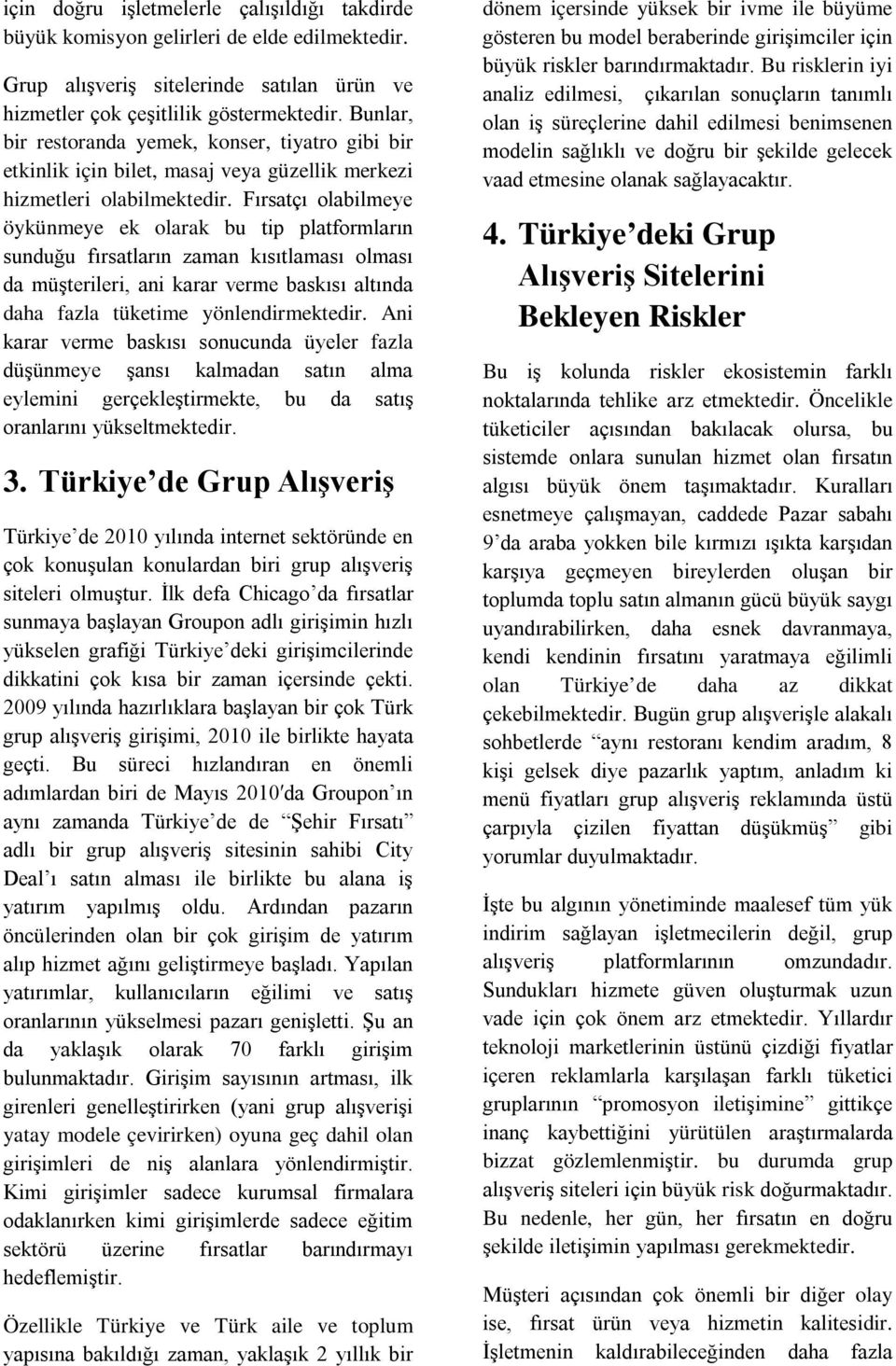 Fırsatçı olabilmeye öykünmeye ek olarak bu tip platformların sunduğu fırsatların zaman kısıtlaması olması da müşterileri, ani karar verme baskısı altında daha fazla tüketime yönlendirmektedir.