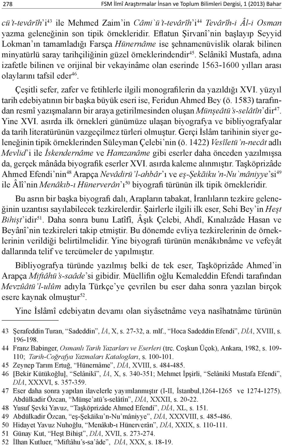 Selânikî Mustafa, adına izafetle bilinen ve orijinal bir vekayinâme olan eserinde 1563-1600 yılları arası olaylarını tafsil eder 46.