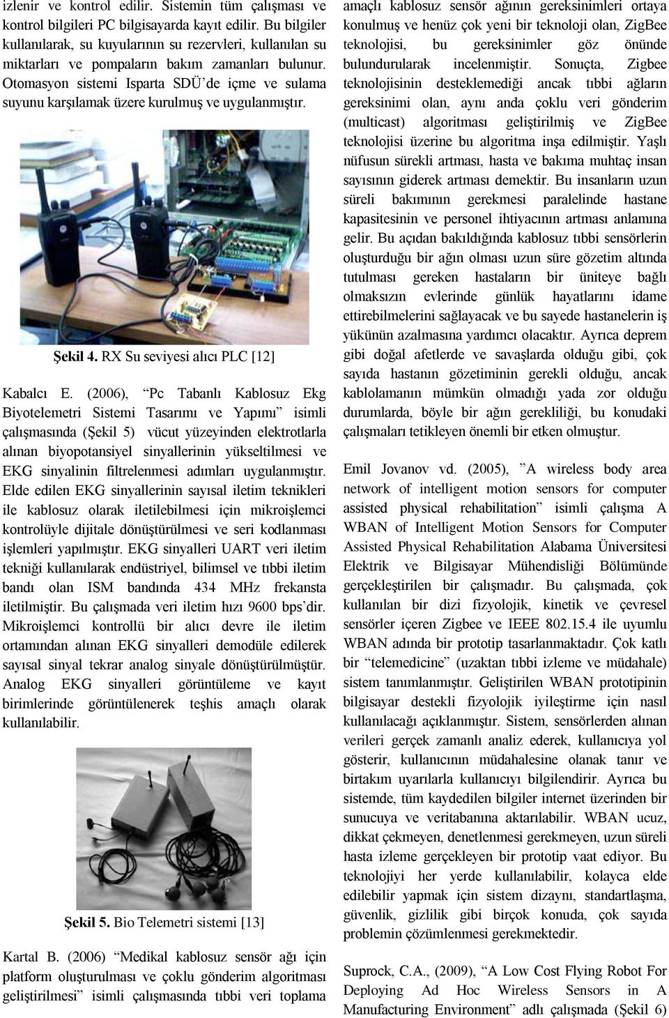 Otomasyon sistemi Isparta SDÜ de içme ve sulama suyunu karşılamak üzere kurulmuş ve uygulanmıştır. Şekil 4. RX Su seviyesi alıcı PLC [12] Kabalcı E.