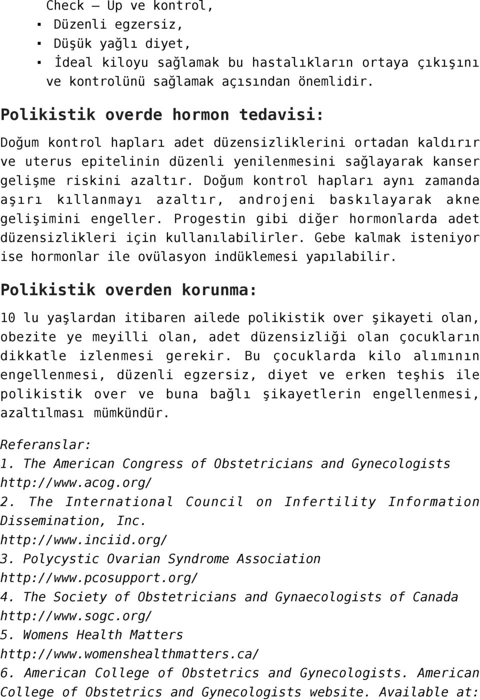 Doğum kontrol hapları aynı zamanda aşırı kıllanmayı azaltır, androjeni baskılayarak akne gelişimini engeller. Progestin gibi diğer hormonlarda adet düzensizlikleri için kullanılabilirler.