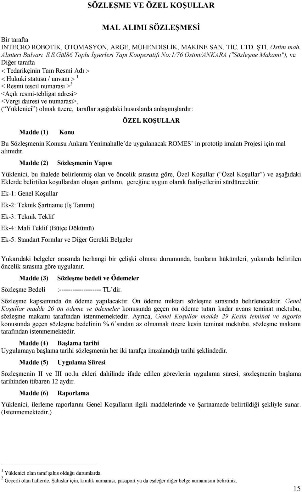 numarası>, ( Yüklenici ) olmak üzere, taraflar aşağıdaki hususlarda anlaşmışlardır: Madde (1) Konu ÖZEL KOŞULLAR Bu Sözleşmenin Konusu Ankara Yenimahalle de uygulanacak ROMES in prototip imalatı