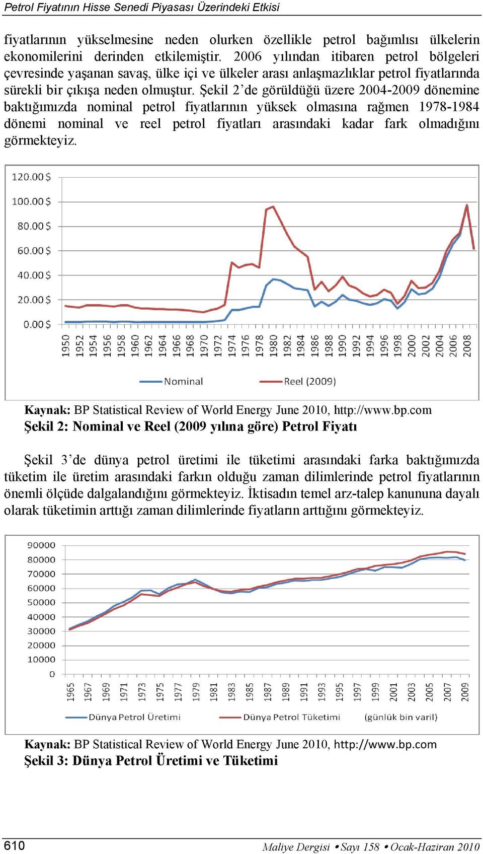 Şekil 2 de görüldüğü üzere 2004-2009 dönemine baktığımızda nominal petrol fiyatlarının yüksek olmasına rağmen 1978-1984 dönemi nominal ve reel petrol fiyatları arasındaki kadar fark olmadığını