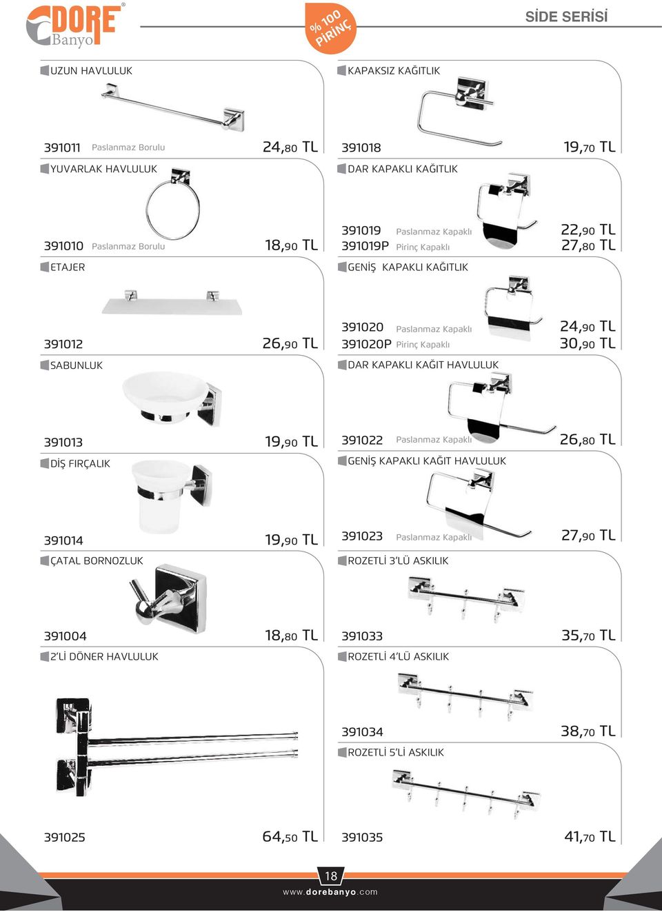 KAĞIT HAVLULUK 24,90 TL 30,90 TL 391013 19,90 TL DİŞ FIRÇALIK 391022 Paslanmaz Kapaklı 26,80 TL GENİŞ KAPAKLI KAĞIT HAVLULUK 391014 19,90 TL ÇATAL BORNOZLUK 391023 Paslanmaz