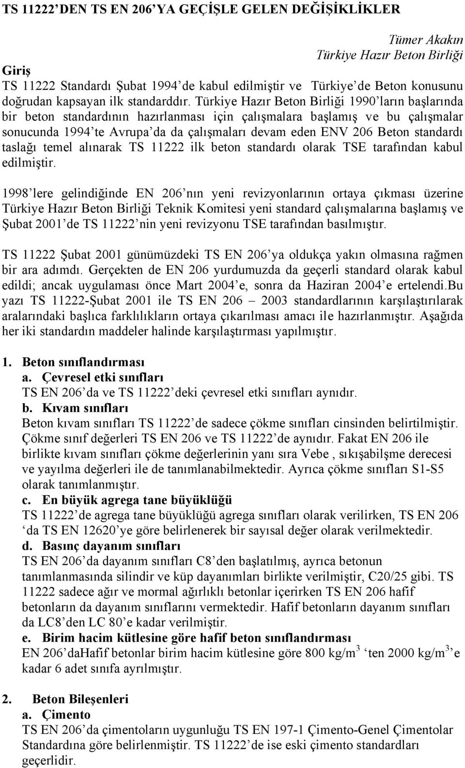 Türkiye Hazır Beton Birliği 1990 ların başlarında bir beton standardının hazırlanması için çalışmalara başlamış ve bu çalışmalar sonucunda 1994 te Avrupa da da çalışmaları devam eden ENV 206 Beton