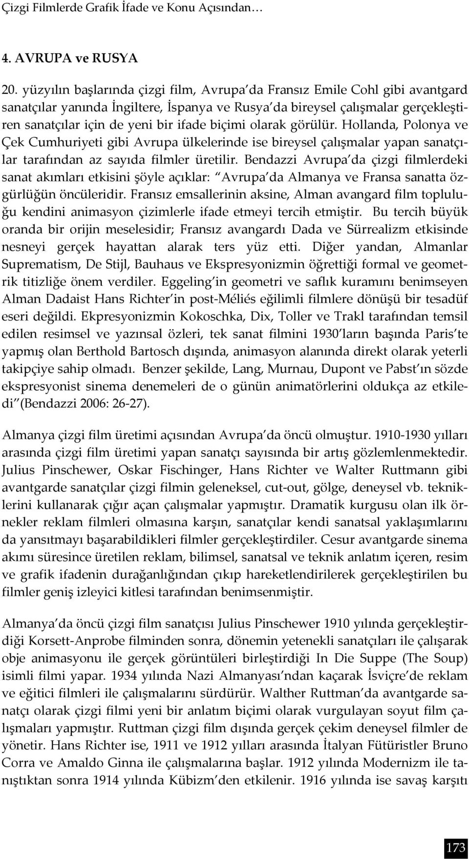 biçimi olarak görülür. Hollanda, Polonya ve Çek Cumhuriyeti gibi Avrupa ülkelerinde ise bireysel çalışmalar yapan sanatçılar tarafından az sayıda filmler üretilir.