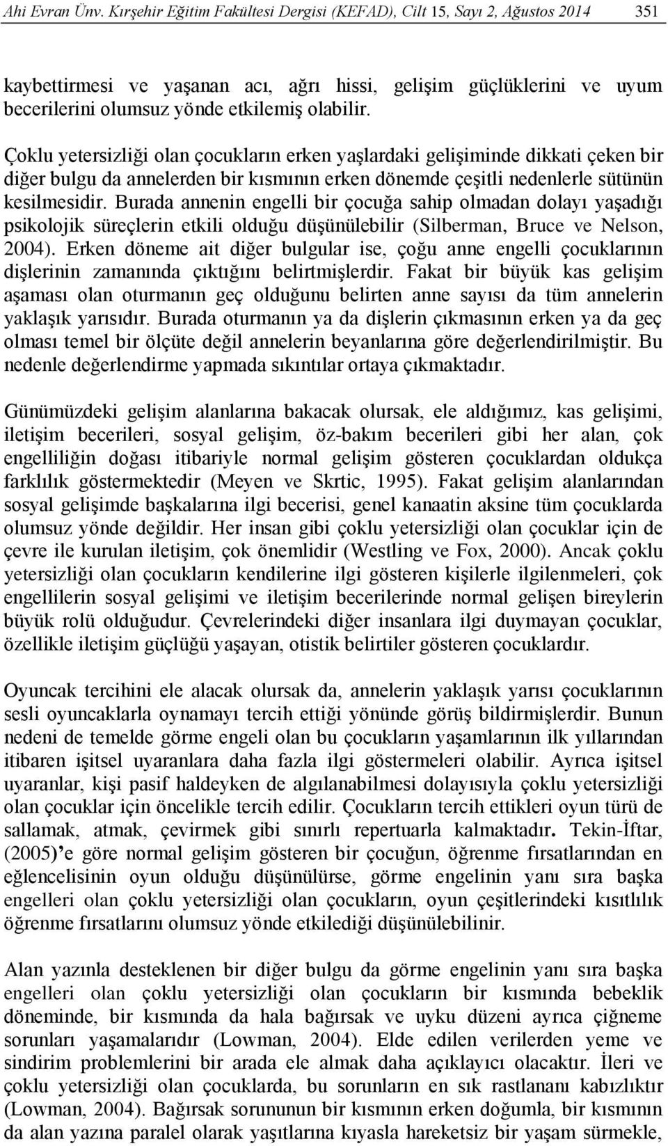 Çoklu yetersizliği olan çocukların erken yaşlardaki gelişiminde dikkati çeken bir diğer bulgu da annelerden bir kısmının erken dönemde çeşitli nedenlerle sütünün kesilmesidir.