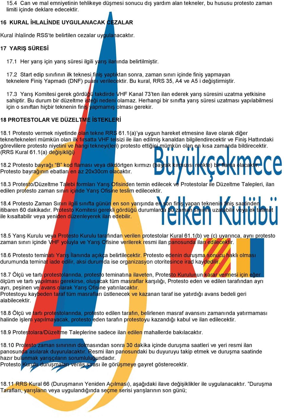 YARIŞ SÜRESİ 17.1 Her yarış için yarış süresi ilgili yarış ilanında belirtilmiştir. 17.2 Start edip sınıfının ilk teknesi finiş yaptıktan sonra, zaman sınırı içinde finiş yapmayan teknelere Finiş Yapmadı (DNF) puanı verilecektir.