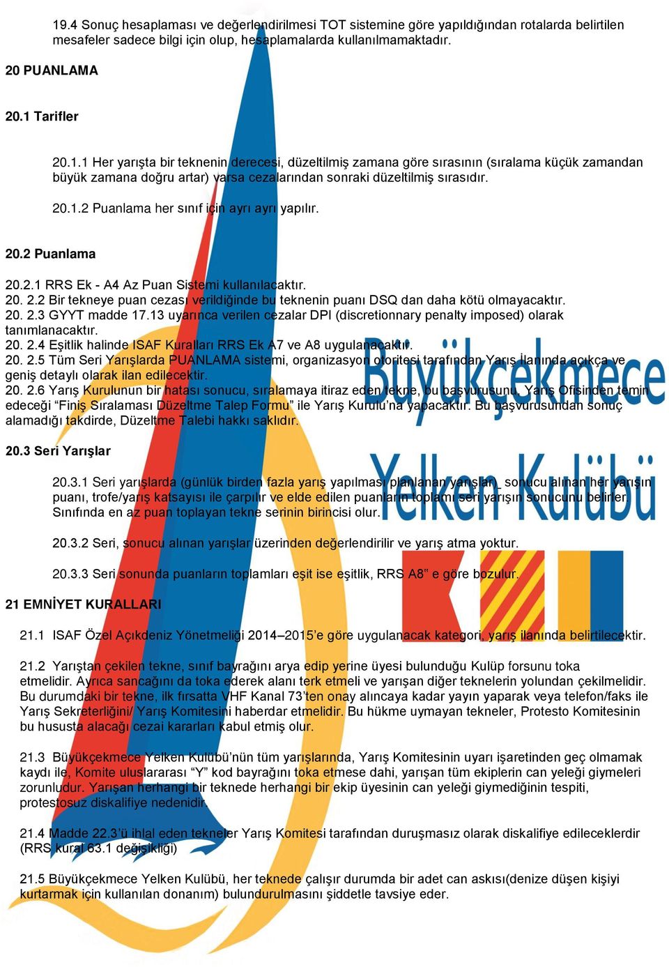 20. 2.3 GYYT madde 17.13 uyarınca verilen cezalar DPI (discretionnary penalty imposed) olarak tanımlanacaktır. 20. 2.4 Eşitlik halinde ISAF Kuralları RRS Ek A7 ve A8 uygulanacaktır. 20. 2.5 Tüm Seri Yarışlarda PUANLAMA sistemi, organizasyon otoritesi tarafından Yarış İlanında açıkça ve geniş detaylı olarak ilan edilecektir.