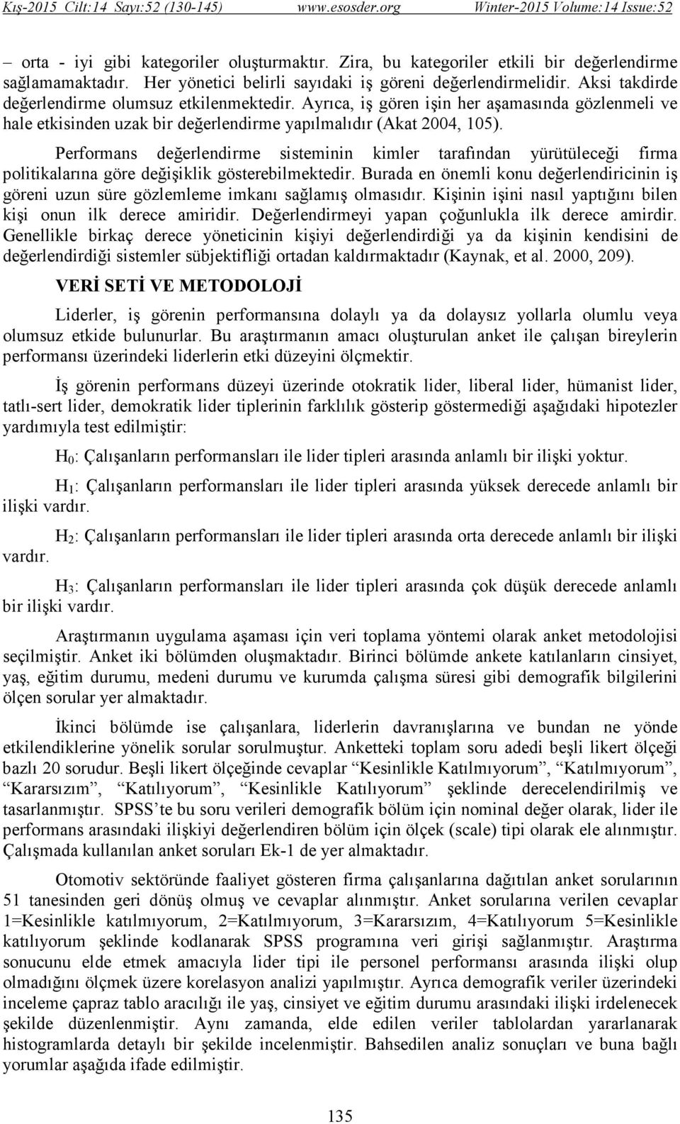 Performans değerlendirme sisteminin kimler tarafından yürütüleceği firma politikalarına göre değişiklik gösterebilmektedir.