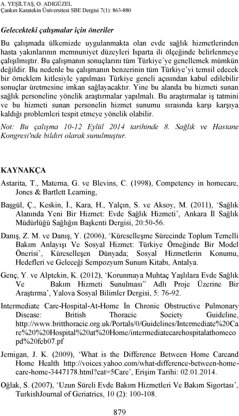 Bu nedenle bu çalışmanın benzerinin tüm Türkiye yi temsil edecek bir örneklem kitlesiyle yapılması Türkiye geneli açısından kabul edilebilir sonuçlar üretmesine imkan sağlayacaktır.