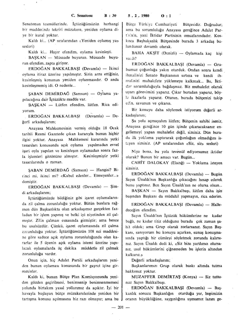 ERDOĞAN BAKKAUBAŞI (Devamla) İkinci oylama itiraz üzerine yapılmıştır. Sizin arzu ettiğiniz, kesinleşmiş konunun yeniden oylanmasıdır. O anda kesinleşmemiş idi. O nedenle.