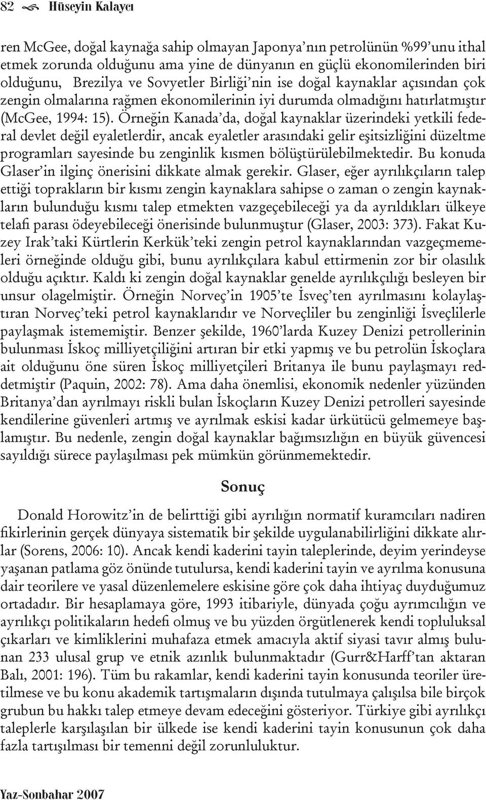 Örneğin Kanada da, doğal kaynaklar üzerindeki yetkili federal devlet değil eyaletlerdir, ancak eyaletler arasındaki gelir eşitsizliğini düzeltme programları sayesinde bu zenginlik kısmen