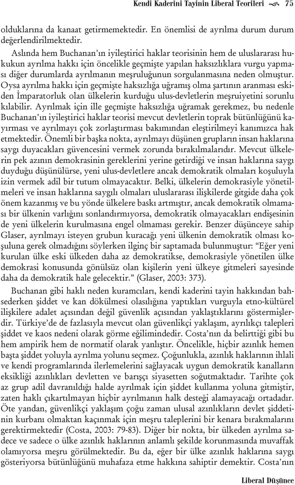 sorgulanmasına neden olmuştur. Oysa ayrılma hakkı için geçmişte haksızlığa uğramış olma şartının aranması eskiden İmparatorluk olan ülkelerin kurduğu ulus-devletlerin meşruiyetini sorunlu kılabilir.