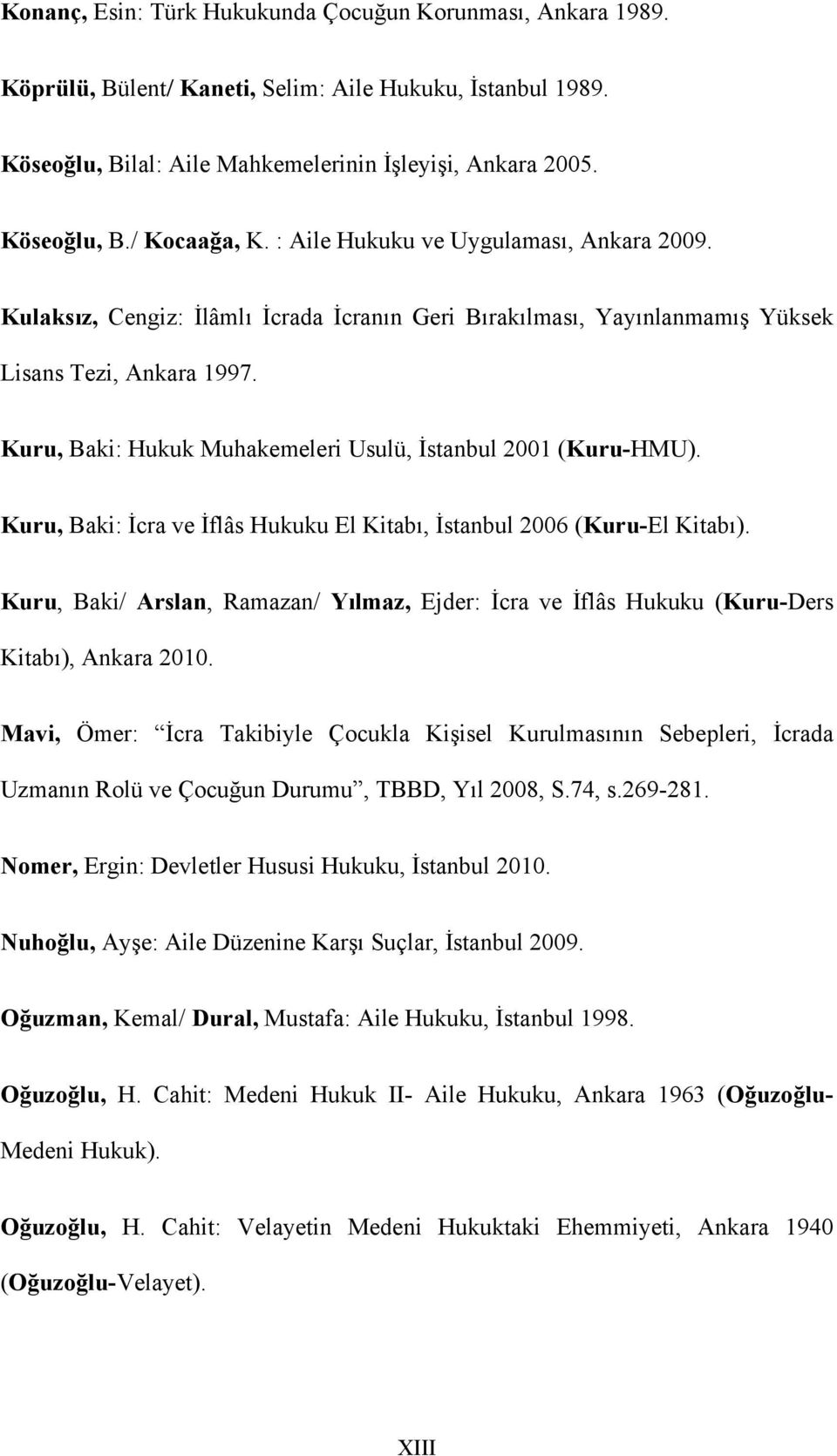Kuru, Baki: Hukuk Muhakemeleri Usulü, İstanbul 2001 (Kuru-HMU). Kuru, Baki: İcra ve İflâs Hukuku El Kitabı, İstanbul 2006 (Kuru-El Kitabı).