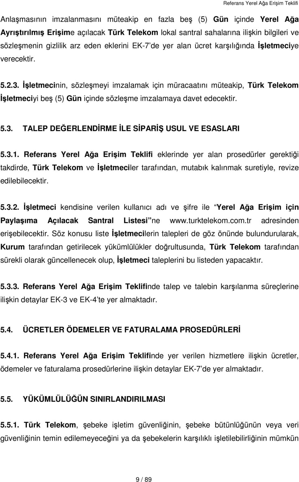 İşletmecinin, sözleşmeyi imzalamak için müracaatını müteakip, Türk Telekom İşletmeciyi beş (5) Gün içinde sözleşme imzalamaya davet edecektir. 5.3. TALEP DEĞERLENDİRME İLE SİPARİŞ USUL VE ESASLARI 5.