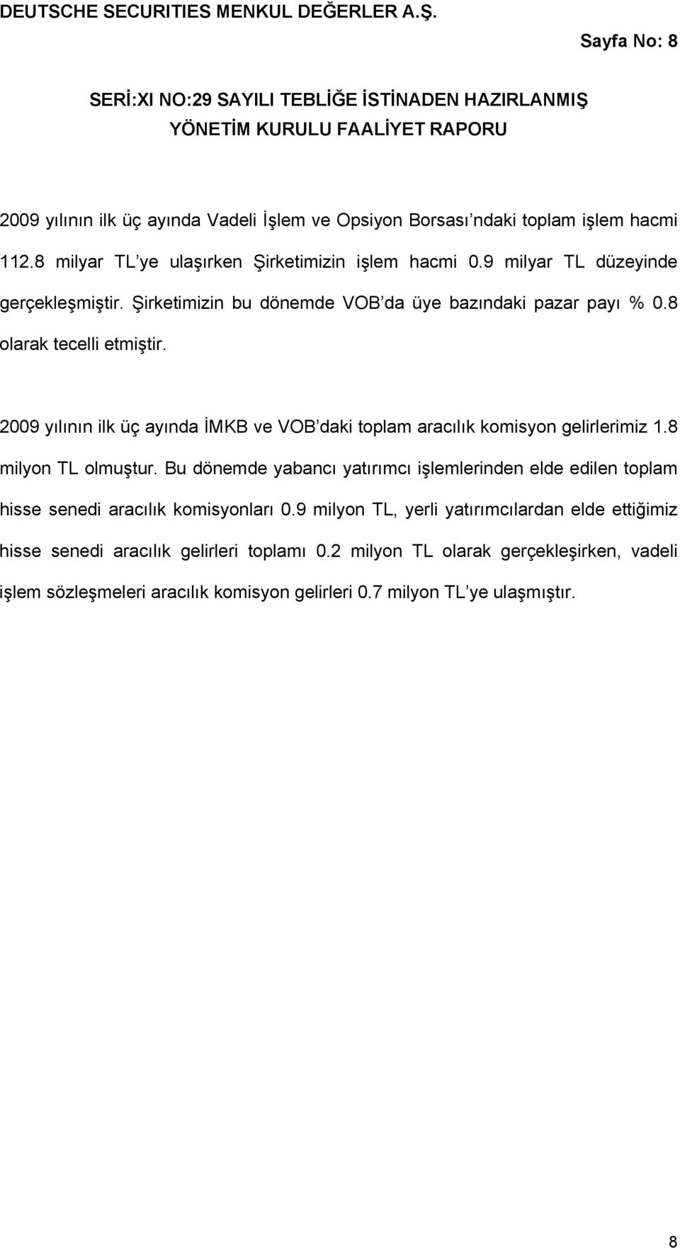 8 milyar TL ye ulaşırken Şirketimizin işlem hacmi 0.9 milyar TL düzeyinde gerçekleşmiştir. Şirketimizin bu dönemde VOB da üye bazındaki pazar payı % 0.8 olarak tecelli etmiştir.