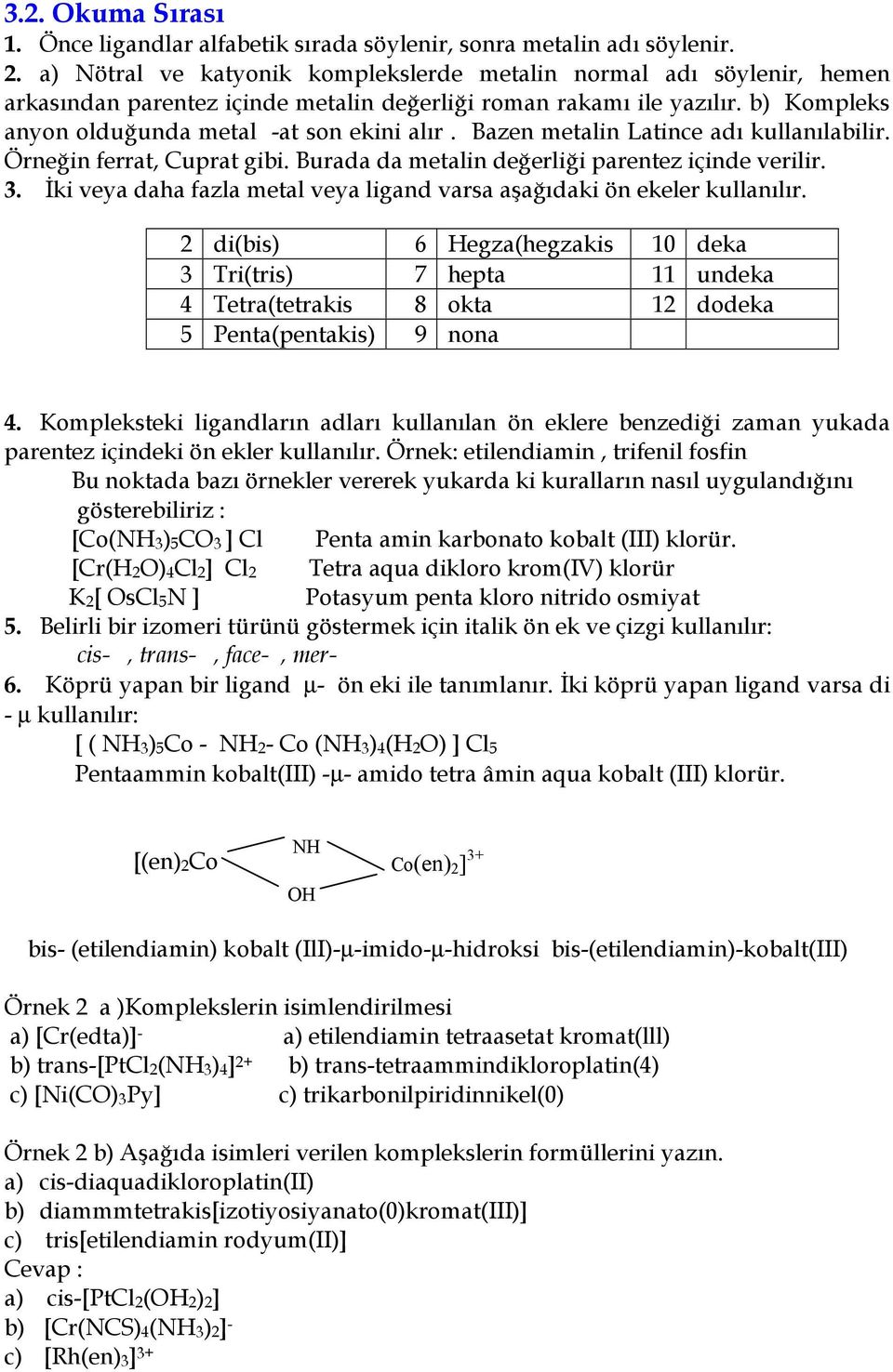 Bazen metalin Latince ad kullanlabilir. Örnein ferrat, Cuprat gibi. Burada da metalin deerlii parentez içinde verilir. 3. ki veya daha fazla metal veya ligand varsa aadaki ön ekeler kullanlr.