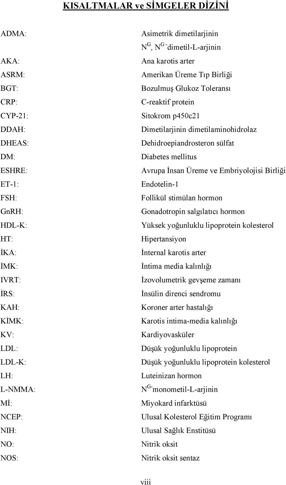 dimetilaminohidrolaz Dehidroepiandrosteron sülfat Diabetes mellitus Avrupa İnsan Üreme ve Embriyolojisi Birliği Endotelin-1 Follikül stimülan hormon Gonadotropin salgılatıcı hormon Yüksek yoğunluklu