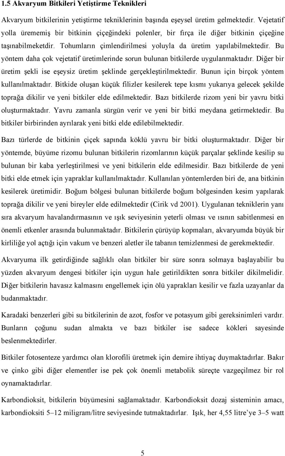 Bu yöntem daha çok vejetatif üretimlerinde sorun bulunan bitkilerde uygulanmaktadır. Diğer bir üretim şekli ise eşeysiz üretim şeklinde gerçekleştirilmektedir.