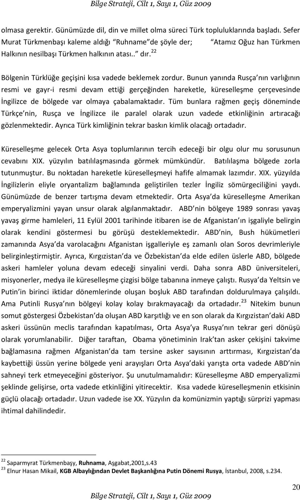 Bunun yanında Rusça nın varlığının resmi ve gayr-i resmi devam ettiği gerçeğinden hareketle, küreselleşme çerçevesinde İngilizce de bölgede var olmaya çabalamaktadır.