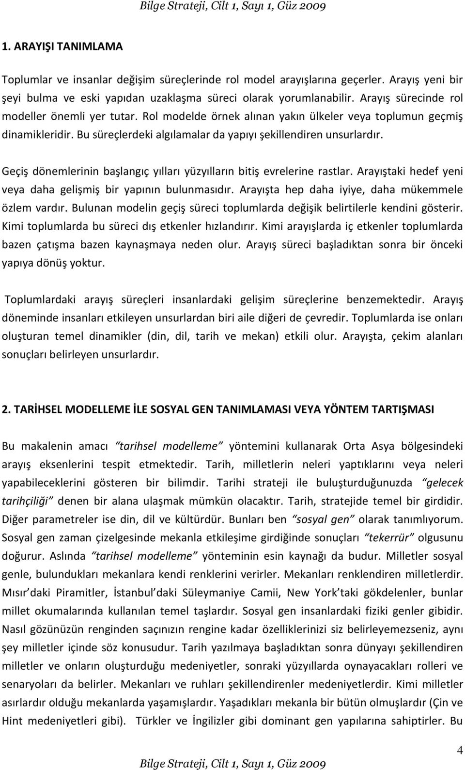 Geçiş dönemlerinin başlangıç yılları yüzyılların bitiş evrelerine rastlar. Arayıştaki hedef yeni veya daha gelişmiş bir yapının bulunmasıdır. Arayışta hep daha iyiye, daha mükemmele özlem vardır.