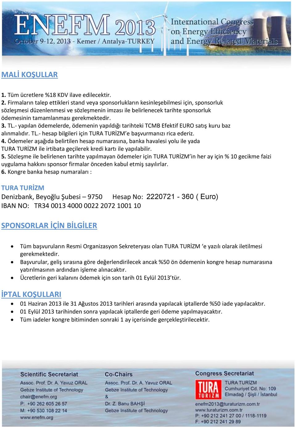 gerekmektedir. 3. TL.- yapılan ödemelerde, ödemenin yapıldığı tarihteki TCMB Efektif EURO satış kuru baz alınmalıdır. TL.- hesap bilgileri için TURA TURİZM e başvurmanızı rica ederiz. 4.