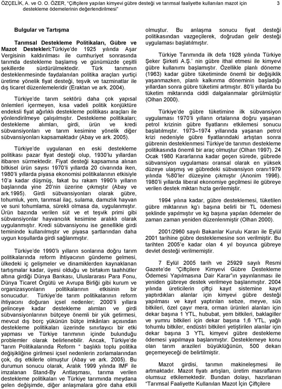 ve Mazot Destekleri:Türkiye de 1925 yılında Aşar Vergisinin kaldırılması ile cumhuriyet sonrasında tarımda destekleme başlamış ve günümüzde çeşitli şekillerde sürdürülmektedir.