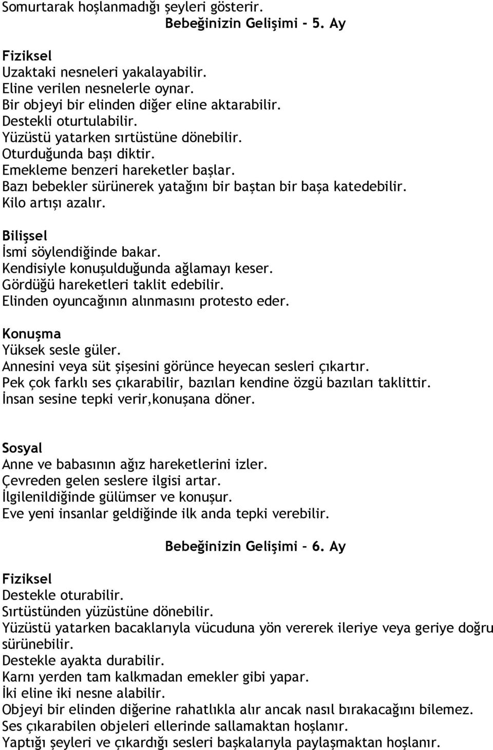 Kilo artışı azalır. Bilişsel İsmi söylendiğinde bakar. Kendisiyle konuşulduğunda ağlamayı keser. Gördüğü hareketleri taklit edebilir. Elinden oyuncağının alınmasını protesto eder.