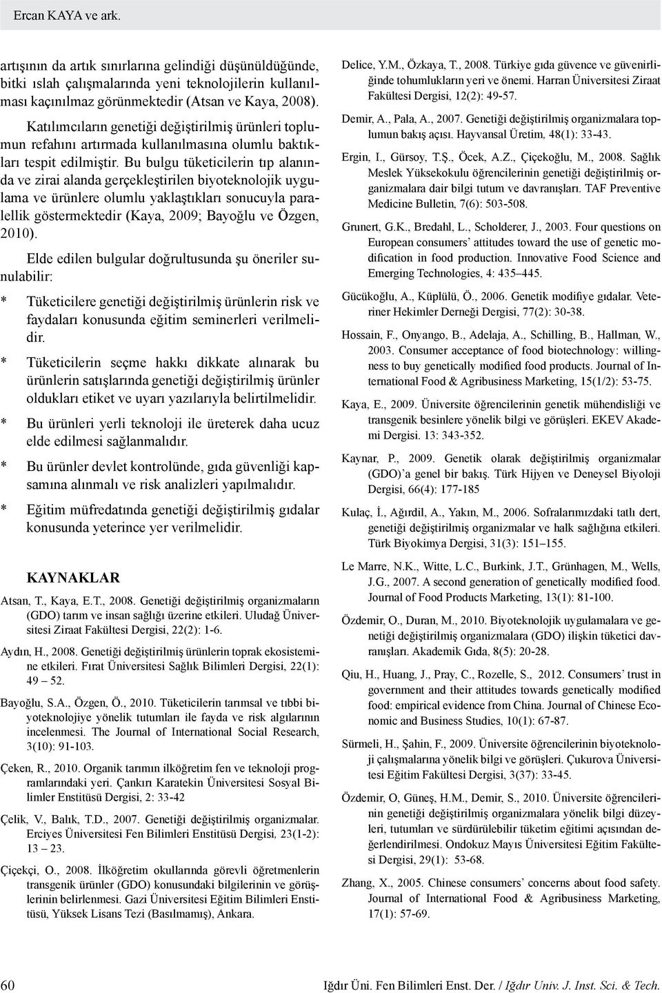 Bu bulgu tüketicilerin tıp alanında ve zirai alanda gerçekleştirilen biyoteknolojik uygulama ve ürünlere olumlu yaklaştıkları sonucuyla paralellik göstermektedir (Kaya, 2009; Bayoğlu ve Özgen, 2010).