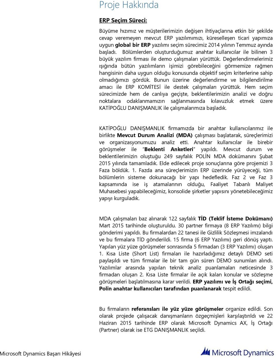 Değerlendirmelerimiz ışığında bütün yazılımların işimizi görebileceğini görmemize rağmen hangisinin daha uygun olduğu konusunda objektif seçim kriterlerine sahip olmadığımızı gördük.