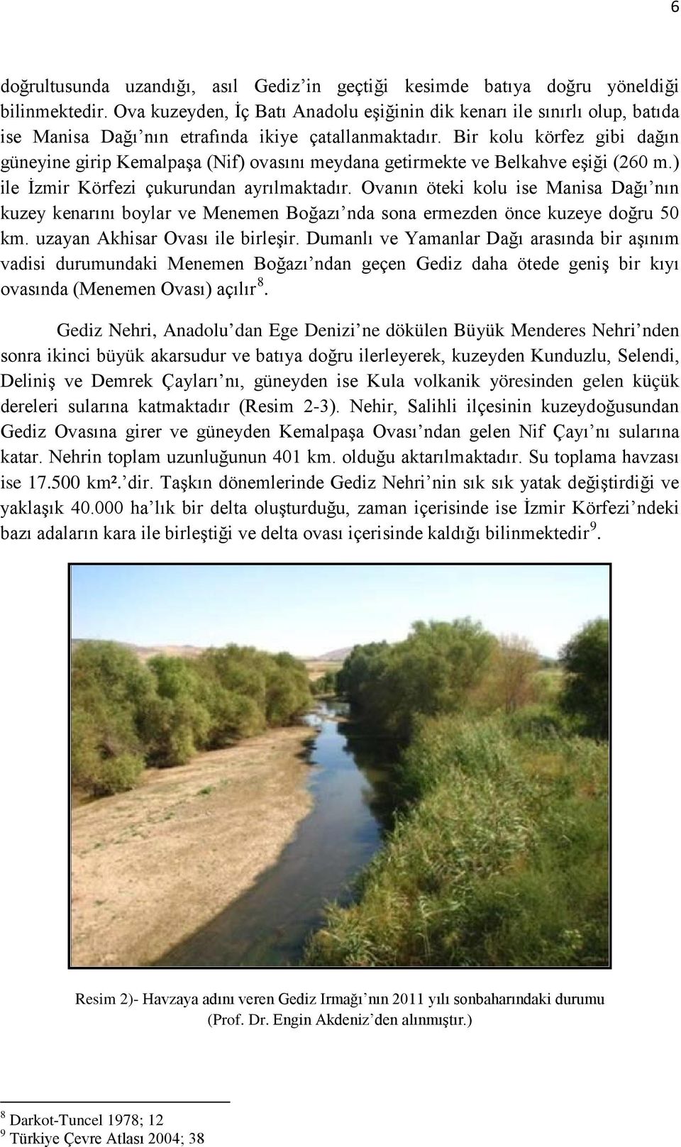 Bir kolu körfez gibi dağın güneyine girip Kemalpaşa (Nif) ovasını meydana getirmekte ve Belkahve eşiği (260 m.) ile İzmir Körfezi çukurundan ayrılmaktadır.