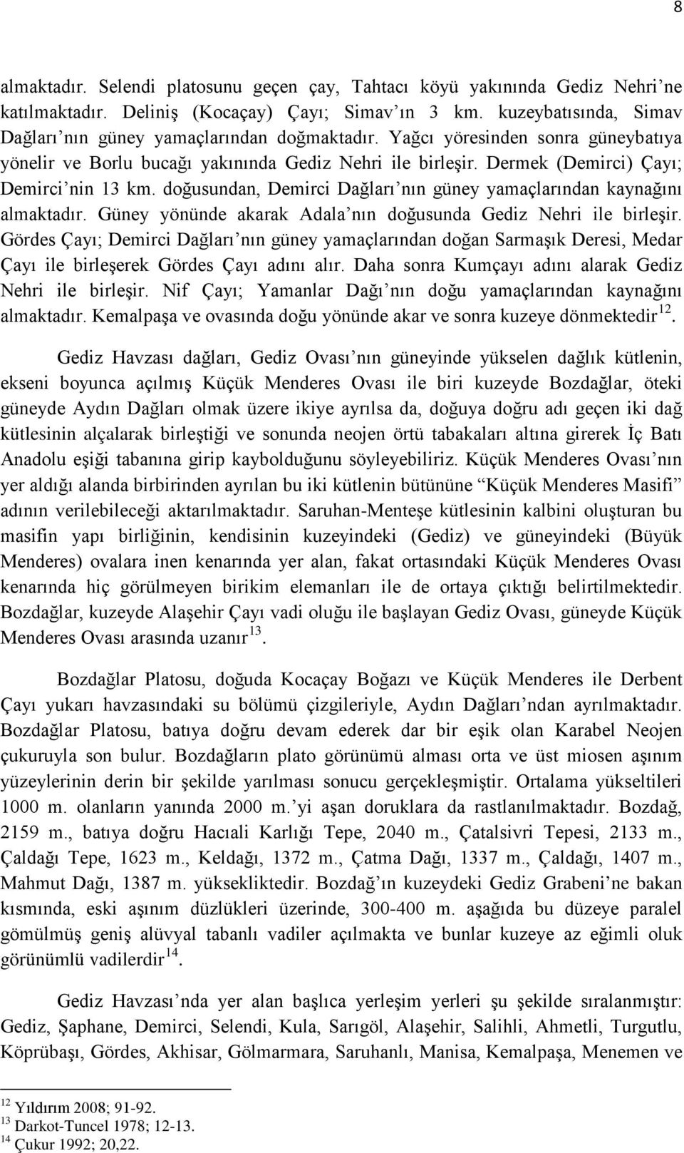 Dermek (Demirci) Çayı; Demirci nin 13 km. doğusundan, Demirci Dağları nın güney yamaçlarından kaynağını almaktadır. Güney yönünde akarak Adala nın doğusunda Gediz Nehri ile birleşir.