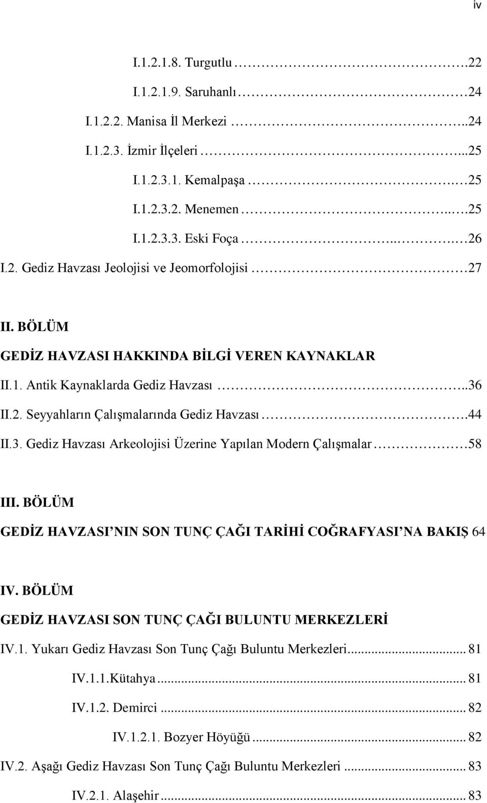 BÖLÜM GEDİZ HAVZASI NIN SON TUNÇ ÇAĞI TARİHİ COĞRAFYASI NA BAKIŞ 64 IV. BÖLÜM GEDİZ HAVZASI SON TUNÇ ÇAĞI BULUNTU MERKEZLERİ IV.1. Yukarı Gediz Havzası Son Tunç Çağı Buluntu Merkezleri... 81 IV.1.1.Kütahya.