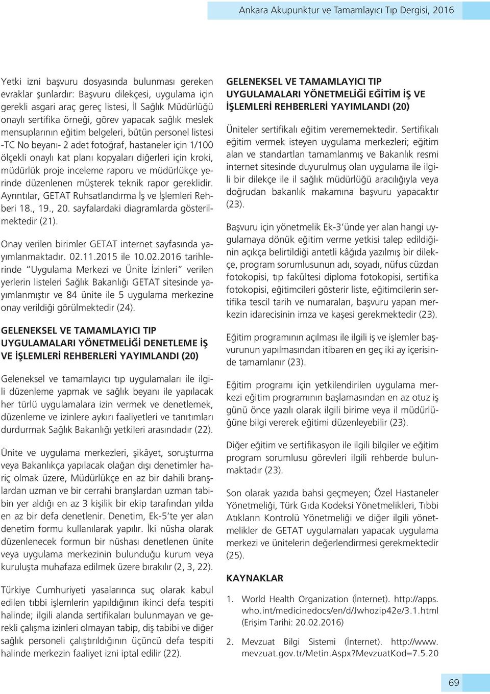 kopyaları diğerleri için kroki, müdürlük proje inceleme raporu ve müdürlükçe yerinde düzenlenen müşterek teknik rapor gereklidir. Ayrıntılar, GETAT Ruhsatlandırma İş ve İşlemleri Rehberi 18., 19., 20.