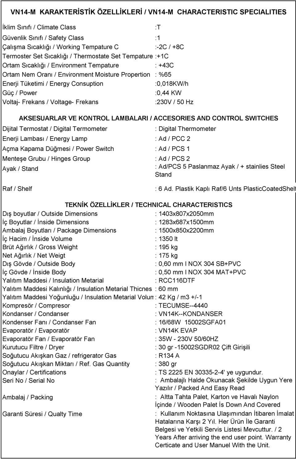 Voltaj- Frekans / Voltage- Frekans Dijital Termostat / Digital Termometer :0,08KW/h :0,44 KW :30V / 50 Hz AKSESUARLAR VE KONTROL LAMBALARI / ACCESORIES AND CONTROL SWITCHES : Digital Thermometer