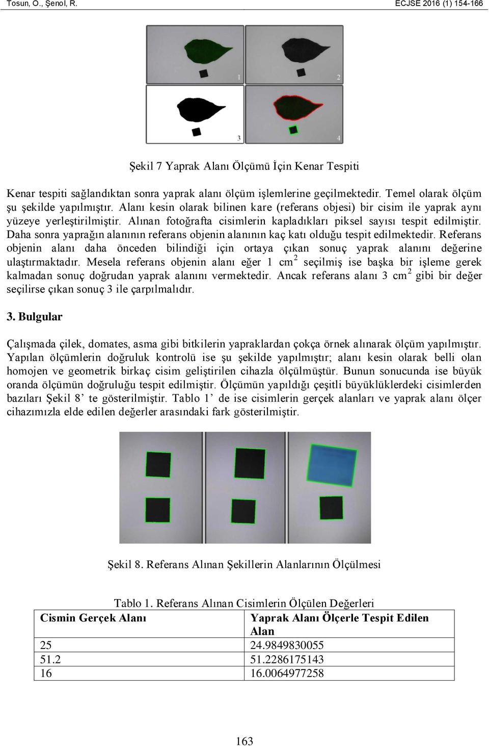 Alınan fotoğrafta cisimlerin kapladıkları piksel sayısı tespit edilmiştir. Daha sonra yaprağın alanının referans objenin alanının kaç katı olduğu tespit edilmektedir.