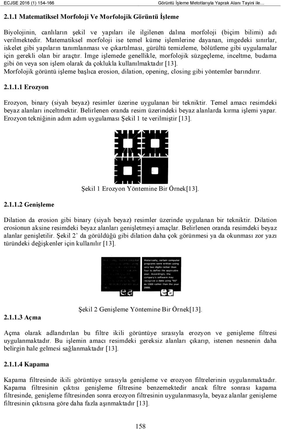 araçtır. İmge işlemede genellikle, morfolojik süzgeçleme, inceltme, budama gibi ön veya son işlem olarak da çoklukla kullanılmaktadır [13].