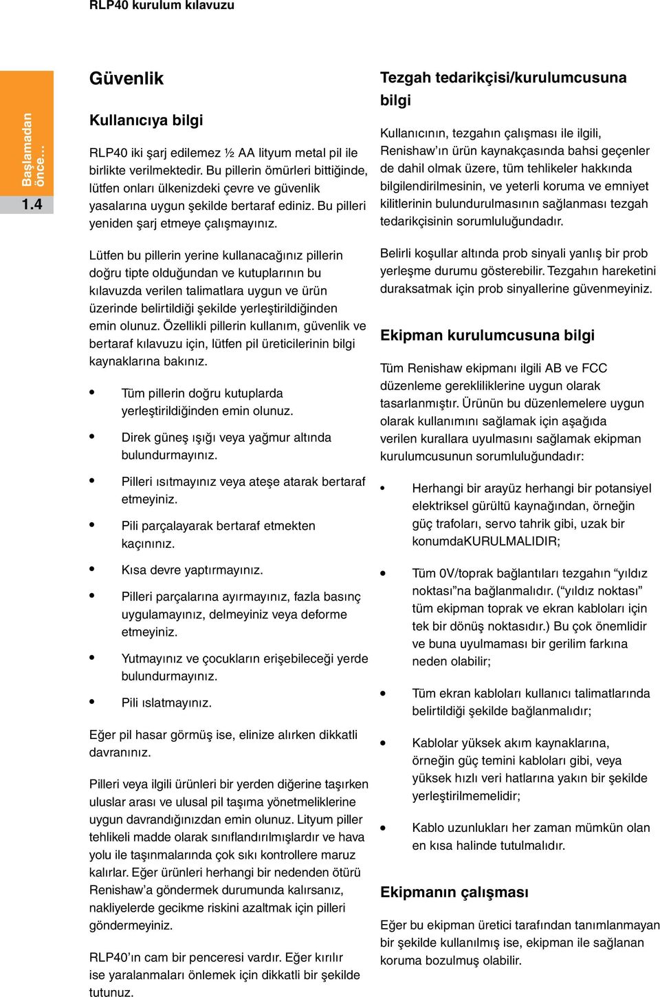 Lütfen bu pillerin yerine kullanacağınız pillerin doğru tipte olduğundan ve kutuplarının bu kılavuzda verilen talimatlara uygun ve ürün üzerinde belirtildiği şekilde yerleştirildiğinden emin olunuz.