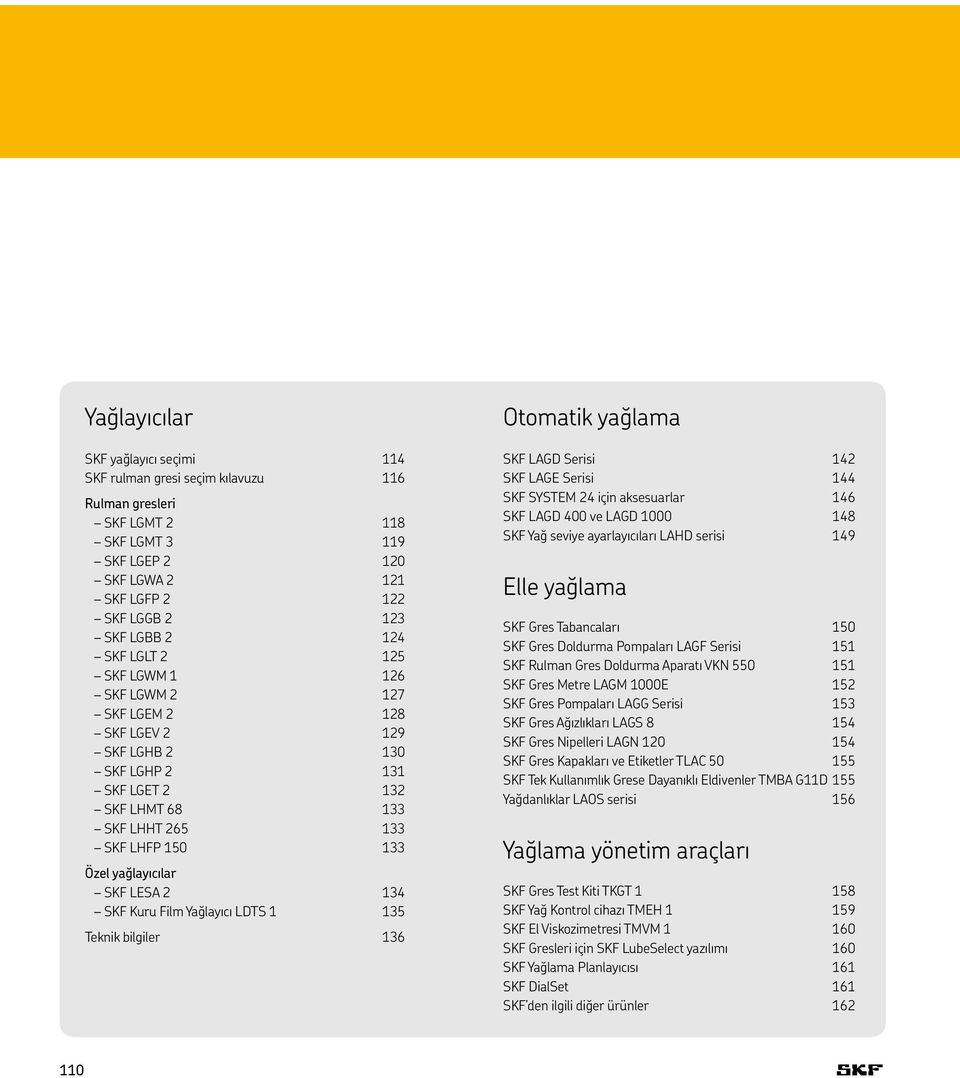 SKF Kuru Film Yağlayıcı LDTS 1 135 136 Otomatik yağlama SKF LAGD Serisi 142 SKF LAGE Serisi 144 SKF SYSTEM 24 için aksesuarlar 146 SKF LAGD 400 ve LAGD 1000 148 SKF Yağ seviye ayarlayıcıları LAHD
